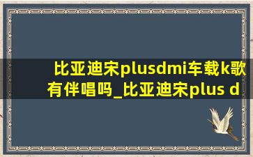 比亚迪宋plusdmi车载k歌有伴唱吗_比亚迪宋plus dmi如何k歌